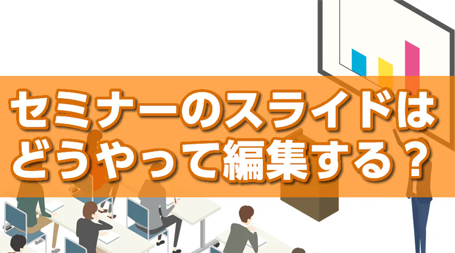 セミナーのスライドはどうやって編集する？